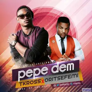 T-Kross - Pepe Dem Ft. Oritse Femi